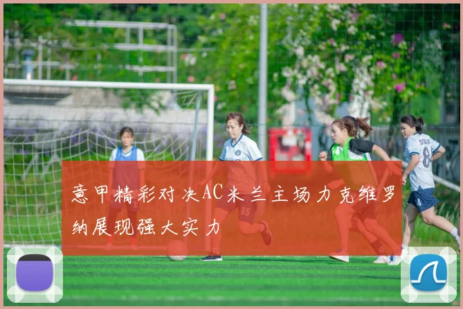意甲精彩对决AC米兰主场力克维罗纳展现强大实力